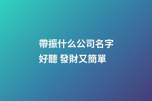 帶振什么公司名字好聽 發財又簡單-第1張-公司起名-玄機派